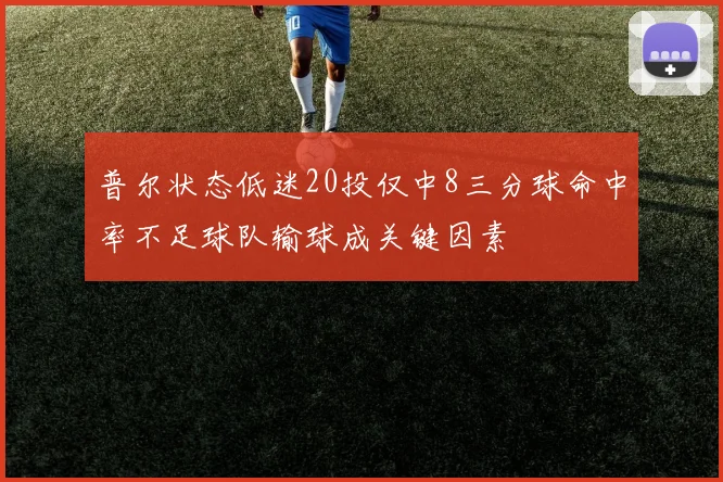 普尔状态低迷20投仅中8三分球命中率不足球队输球成关键因素