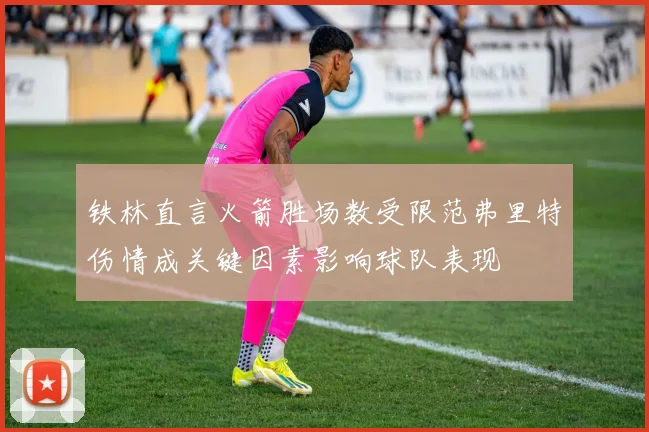 铁林直言火箭胜场数受限范弗里特伤情成关键因素影响球队表现