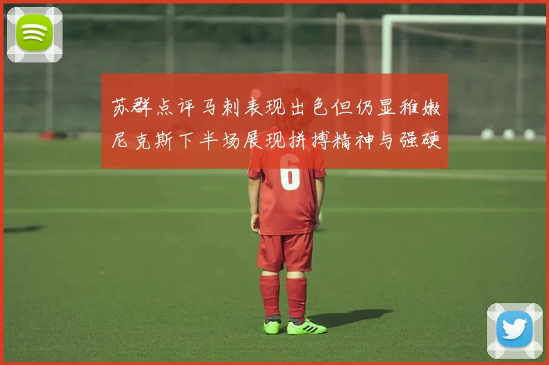 苏群点评马刺表现出色但仍显稚嫩尼克斯下半场展现拼搏精神与强硬防守