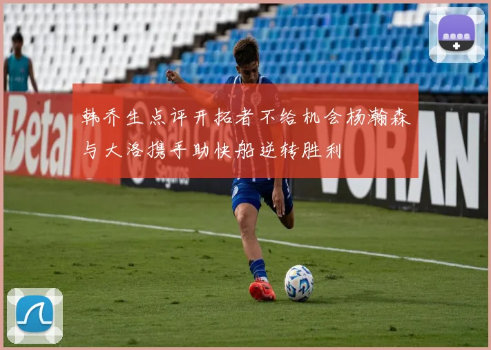 韩乔生点评开拓者不给机会杨瀚森与大洛携手助快船逆转胜利