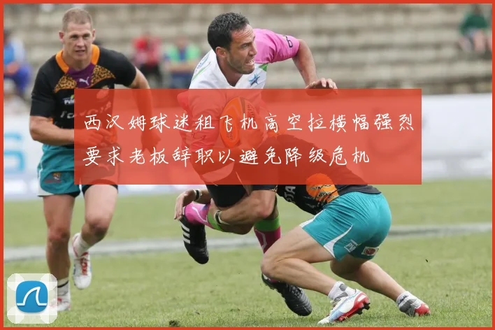 西汉姆球迷租飞机高空拉横幅强烈要求老板辞职以避免降级危机