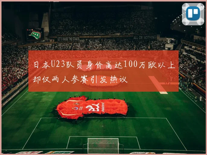 日本U23队员身价高达100万欧以上却仅两人参赛引发热议