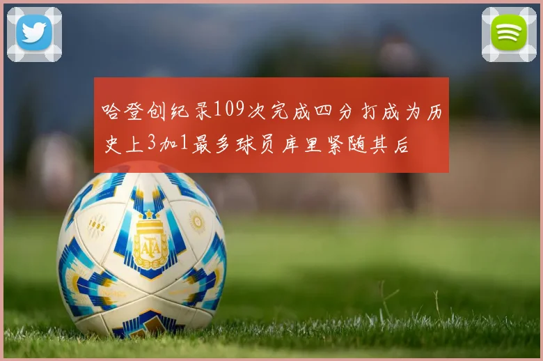 哈登创纪录109次完成四分打成为历史上3加1最多球员库里紧随其后