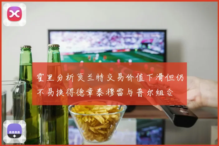 霍里分析莫兰特交易价值下滑但仍不易换得德章泰穆雷与普尔组合