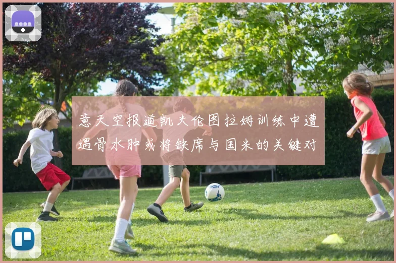 意天空报道凯夫伦图拉姆训练中遭遇骨水肿或将缺席与国米的关键对决
