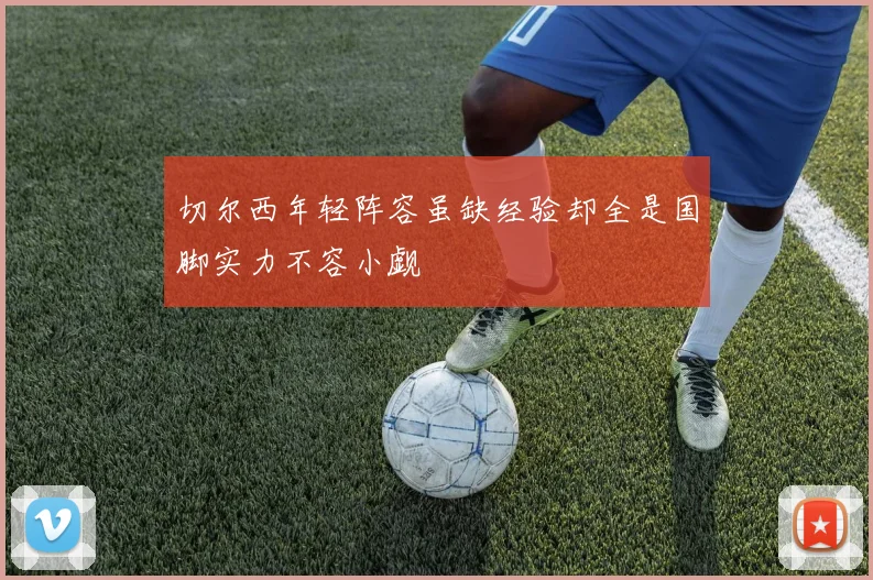 切尔西年轻阵容虽缺经验却全是国脚实力不容小觑