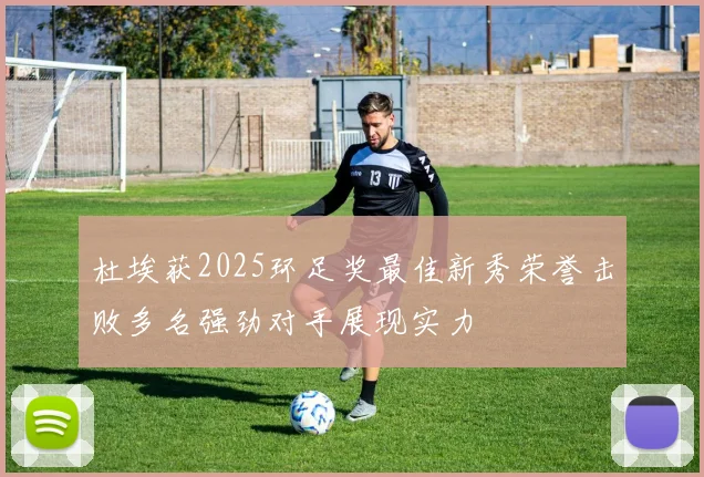 杜埃获2025环足奖最佳新秀荣誉击败多名强劲对手展现实力