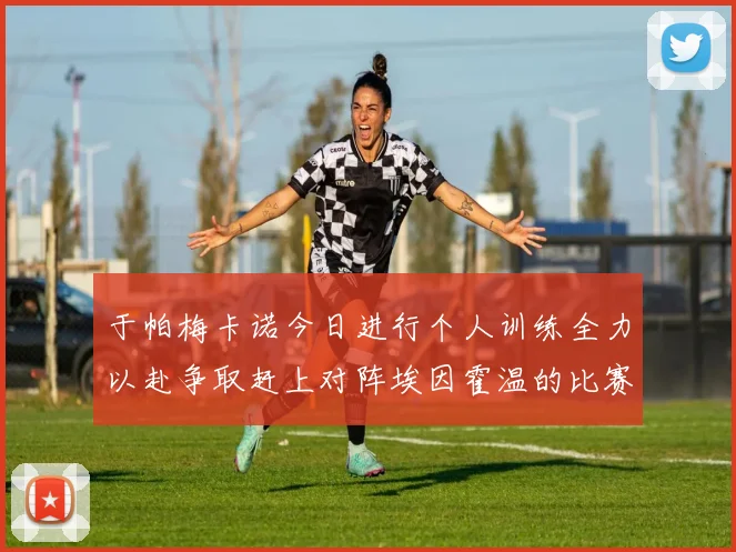 于帕梅卡诺今日进行个人训练全力以赴争取赶上对阵埃因霍温的比赛