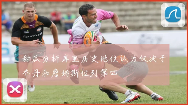 甜瓜分析库里历史地位认为仅次于乔丹和詹姆斯位列第四