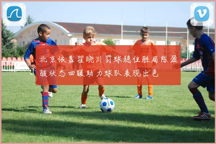 北京依靠翟晓川罚球稳住胜局陈盈骏状态回暖助力球队表现出色