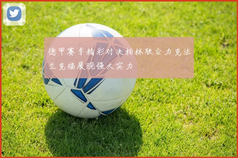 德甲赛季精彩对决柏林联合力克法兰克福展现强大实力