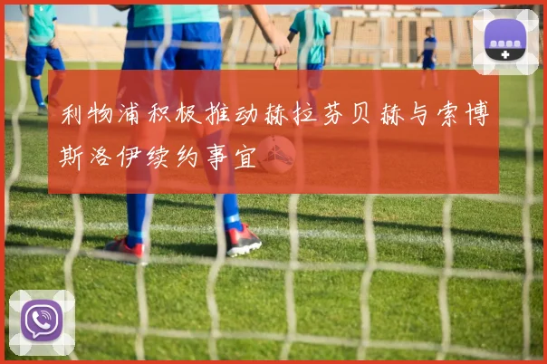 利物浦积极推动赫拉芬贝赫与索博斯洛伊续约事宜