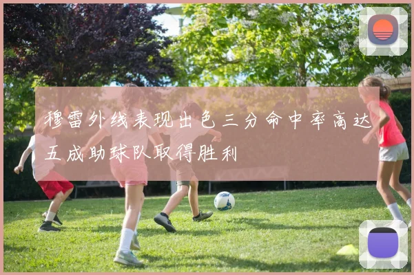 穆雷外线表现出色三分命中率高达五成助球队取得胜利