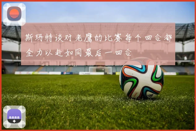 斯玛特谈对老鹰的比赛每个回合都全力以赴如同最后一回合